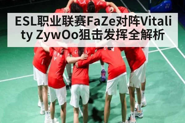 ESL职业联赛FaZe对阵Vitality ZywOo狙击发挥全解析