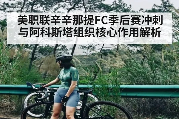 美职联辛辛那提FC季后赛冲刺与阿科斯塔组织核心作用解析